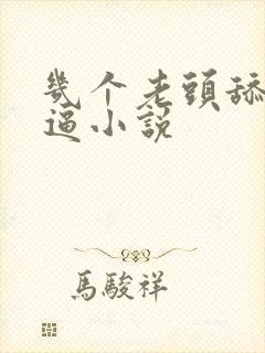 几个老头舔我逼逼小说