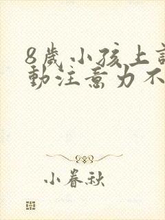 8岁小孩上课好动注意力不集中怎么办