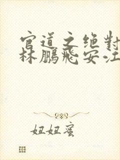 官道之绝对权力林鹏飞安江txt小说