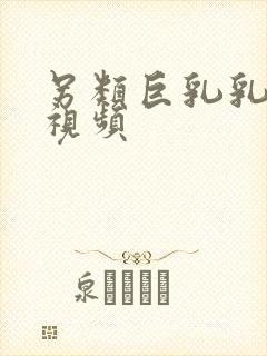 另类巨乳乳乳区视频