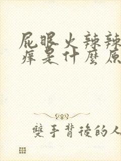 屁眼火辣辣的疼痒是什么原因