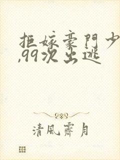 拒嫁豪门少夫人,99次出逃