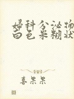 妇科分泌物呈乳白色米糊状