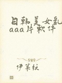 日韩美女乱淫aaaa片软件封面