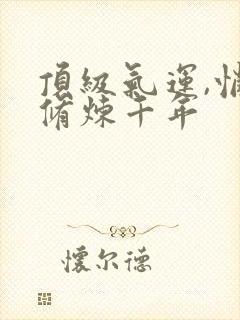 顶级气运,悄悄修炼千年