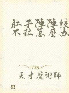 肚子阵阵绞痛又不拉怎么办