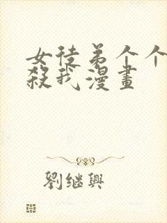 女徒弟个个都要杀我漫画