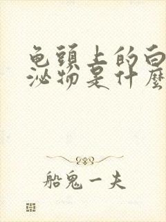 龟头上的白色分泌物是什么