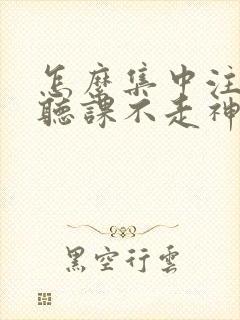 怎么集中注意力听课不走神