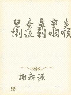 儿童鼻窦炎鼻涕倒流到咽喉怎么治