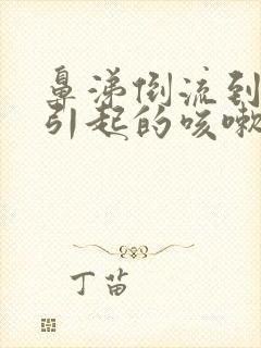 鼻涕倒流到咽喉引起的咳嗽怎么治