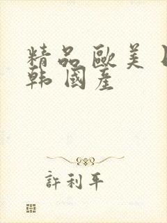 精品 欧美 日韩 国产