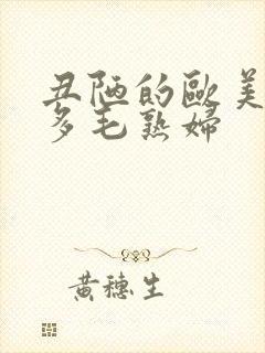 丑陋的欧美性感多毛熟妇