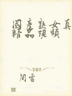 国产熟女真实乱精品视频