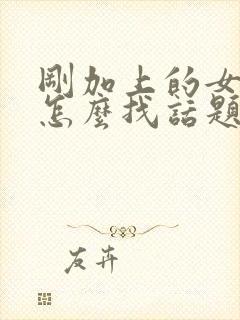 刚加上的女孩子怎么找话题聊天