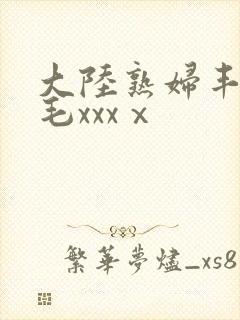 大陆熟妇丰满多毛xxxⅹ