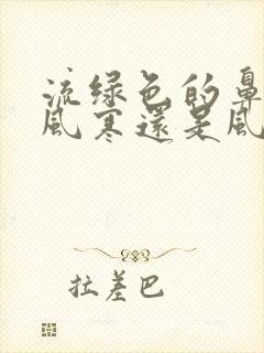 流绿色的鼻涕是风寒还是风热