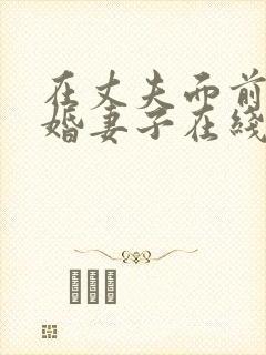 在丈夫面前的新婚妻子在线观看