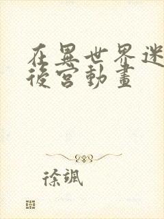 在异世界迷宫开后宫动画