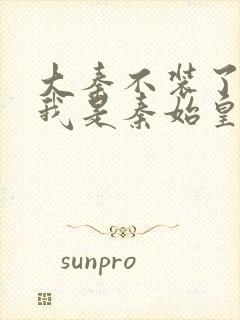 大秦不装了你爹我是秦始皇免费看