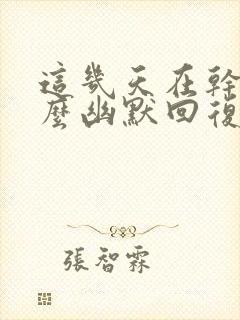 这几天在干嘛怎么幽默回复