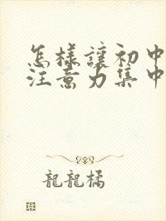 怎样让初中孩子注意力集中