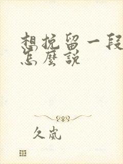 想挽留一段感情怎么说