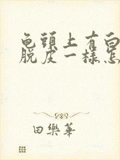 龟头上有白色的脱皮一样怎么回事