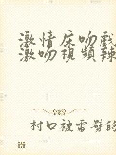 激情床吻戏摸胸激吻视频辣妞范