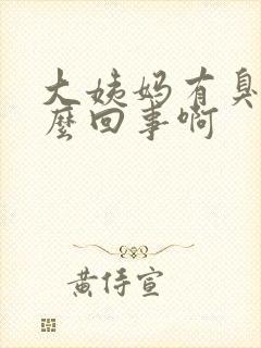 大姨妈有臭味怎么回事啊