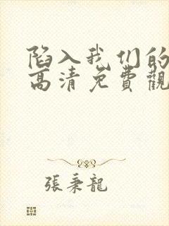 陷入我们的热恋高清免费观看全集