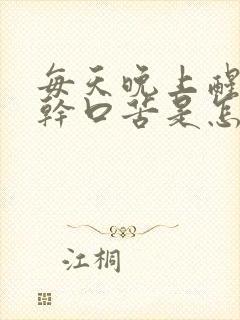 每天晚上醒来口干口苦是怎么回事?