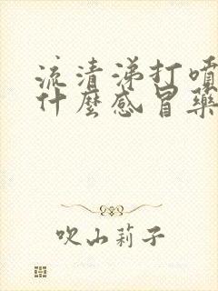 流清涕打喷嚏吃什么感冒药