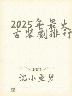 2025年最火古装剧排行榜前十名