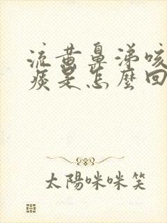 流黄鼻涕咳嗽有痰是怎么回事