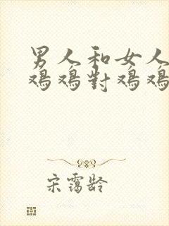 男人和女人一起鸡鸡对鸡鸡