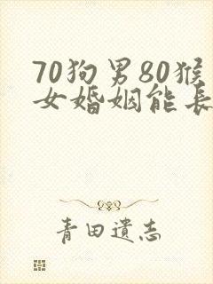 70狗男80猴女婚姻能长久吗