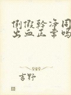 例假干净同房又出血正常吗