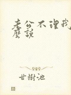 老公不理我该怎么说