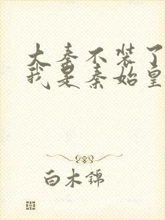 大秦不装了你爹我是秦始皇小说免费完本