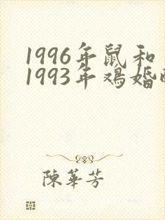1996年鼠和1993年鸡婚配是否吉
