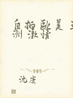 自拍 欧美 亚洲 激情