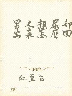 男人想尿却尿不出来怎么回事