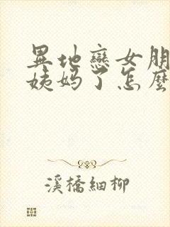 异地恋女朋友来姨妈了怎么安慰