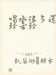 喝水很多还是口干舌干