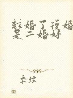 离婚了复婚好还是二婚好