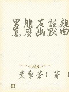 男朋友说亲一下怎么幽默回复