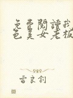 免费阅读我的绝色美女老板娘全文