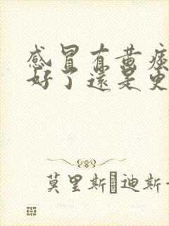 感冒有黄痰是快好了还是更严重了