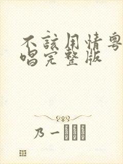 不该用情粤语原唱完整版